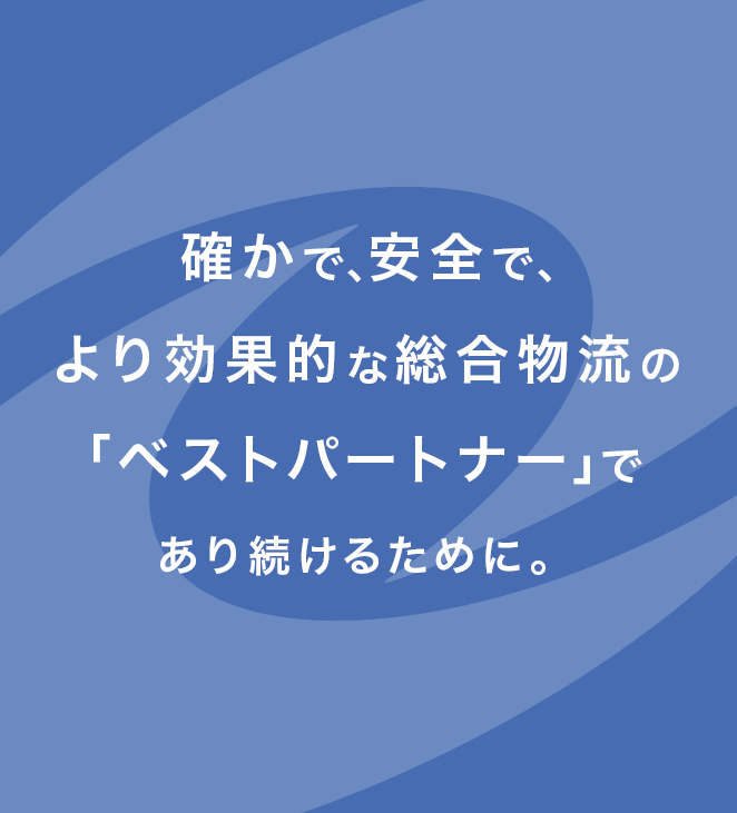 確かで、安全で、より効果的な総合物流の「ベストパートナー」であり続けるために。